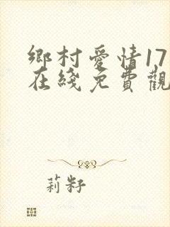 乡村爱情17部在线免费观看电视剧全集