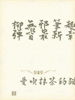 柳无邪笔趣阁无弹窗最新章节