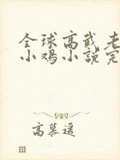 全球高武老鹰吃小鸡小说完全版