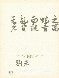 天乩白蛇之传说免费观看高清