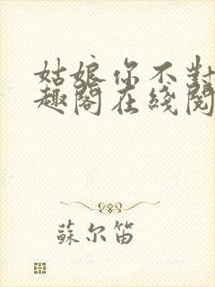 姑娘你不对劲笔趣阁在线阅读