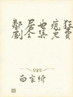 邻居也疯狂电视剧全集免费播放4