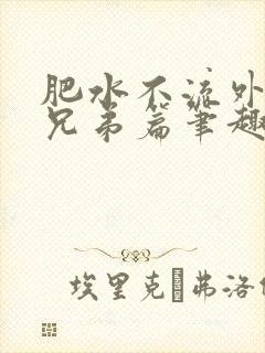 肥水不流外人田兄弟篇笔趣阁小说