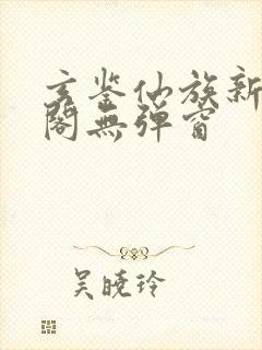 玄鉴仙族新笔趣阁无弹窗