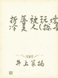 折辱被玩坏的清冷美人(总受/np)封面