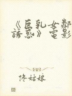 《巨乳女邻居の诱惑》电影在线