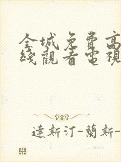 全城免费高清在线观看电视剧全集更