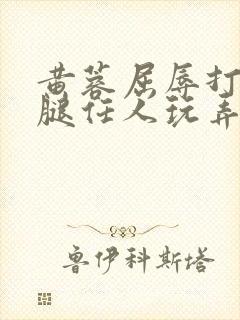 黄蓉屈辱打开双腿任人玩弄