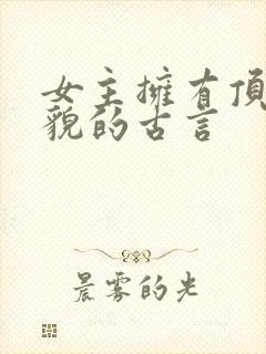 女主拥有顶级美貌的古言