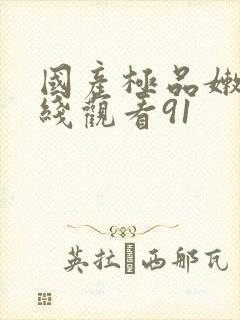 国产极品嫩模在线观看91