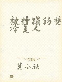 被糟蹋的双性清冷美人