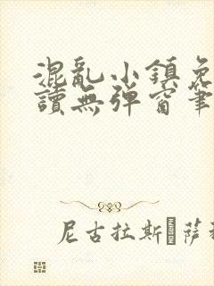 混乱小镇免费阅读无弹窗笔趣阁