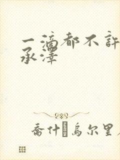 一滴都不许漏魏承泽