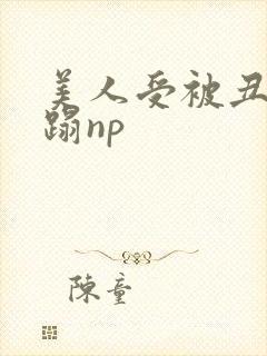 美人受被丑攻糟蹋np封面