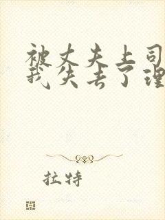 被丈夫上司侵犯我失去了理智