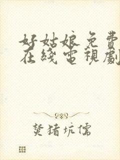 好姑娘免费高清在线电视剧看