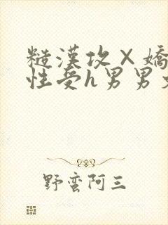 糙汉攻×娇软双性受h男男文