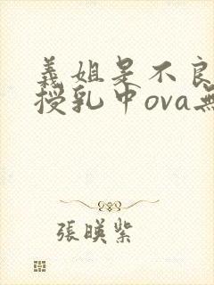 义姐是不良妈妈授乳中ova无删减