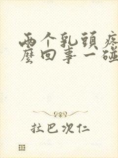 两个乳头疼是怎么回事一碰就疼呢