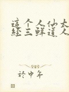 这个人仙太过正经三鲜道人