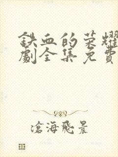 铁血的荣耀电视剧全集免费观看