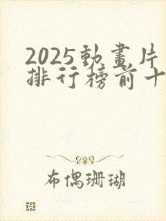 2025动画片排行榜前十名