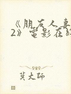 《朋友人妻滋味2》电影在线