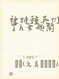 被特种兵们肉晕了h笔趣阁