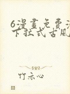 6漫画免费漫画下拉式古风漫画