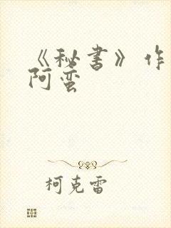 《秘书》作者:阿蛮