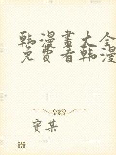 韩漫画大全在线免费看韩漫画