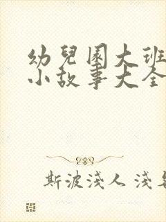 幼儿园大班科普小故事大全