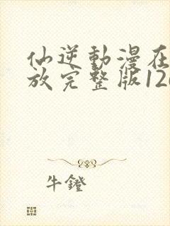 仙逆动漫在线播放完整版126集