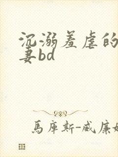 沉溺羞虐的美人妻bd