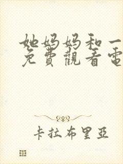 她妈妈和一家人免费观看电视剧