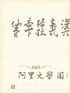 仙帝归来漫画免费下拉式六漫画