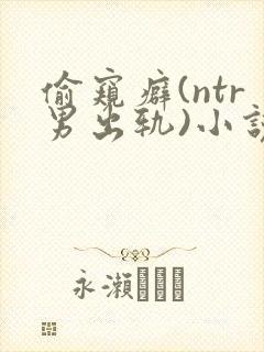 偷窥癖(ntr男出轨)小说