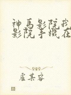 神马影院我不卡影院手机在线观看