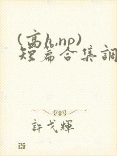 (高h,np)短篇合集调教