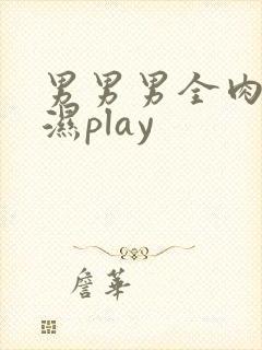 男男男全肉高h湿play