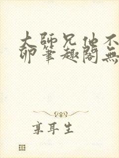 大师兄他不停产卵笔趣阁无弹窗