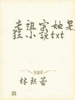 老祖宗她是真的狂小说txt