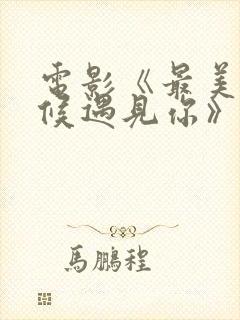 电影《最美的时候遇见你》的剧情简介