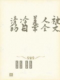 清冷美人被疼爱的日常全文