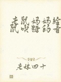 老鼠妈妈给小老鼠吃糖的看图写话