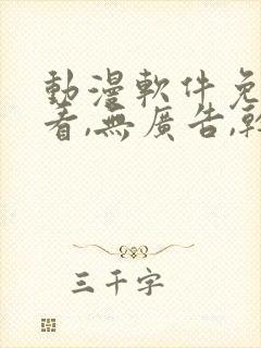 动漫软件免费观看,无广告,干净安全