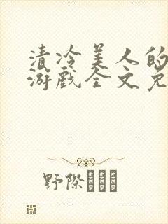 清冷美人的神奇游戏全文免费阅读