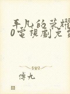 平凡的荣耀720电视剧免费全集在线观看