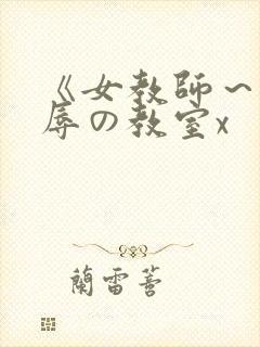 《女教师～被淫辱の教室x