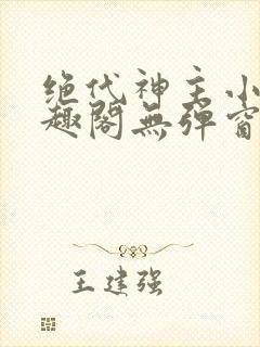 绝代神主小说笔趣阁无弹窗